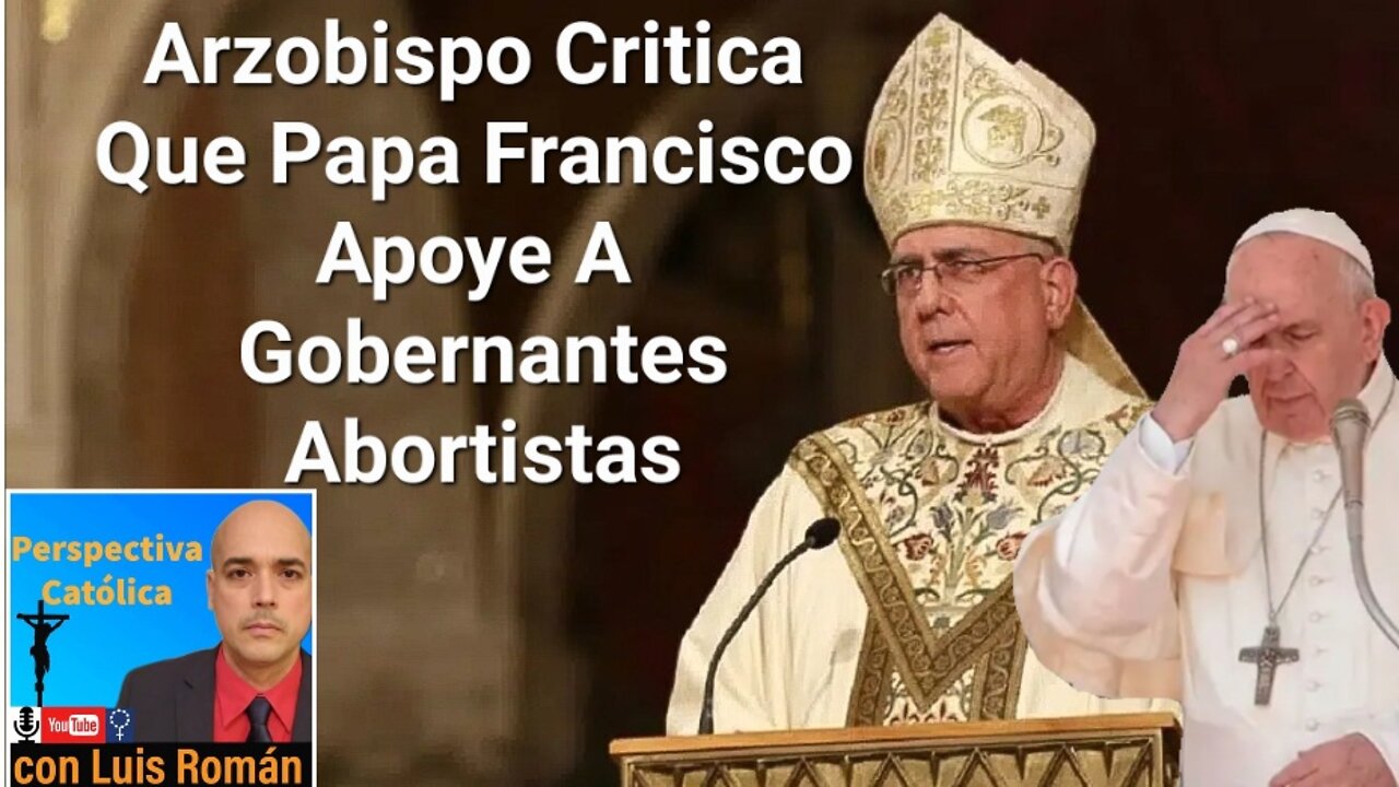 Arzobispo CRITICA Apoyo Papa Francisco A Gobernantes Abortistas / Luis Roman Conoce Ama Y Vive Tu Fe