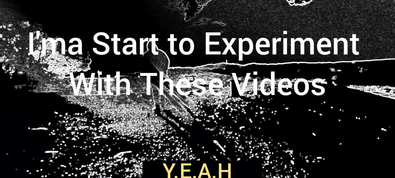 I'ma Start To Experiment With These Videos