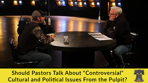 Should Pastors Talk About "Controversial" Cultural and Political Issues From the Pulpit?