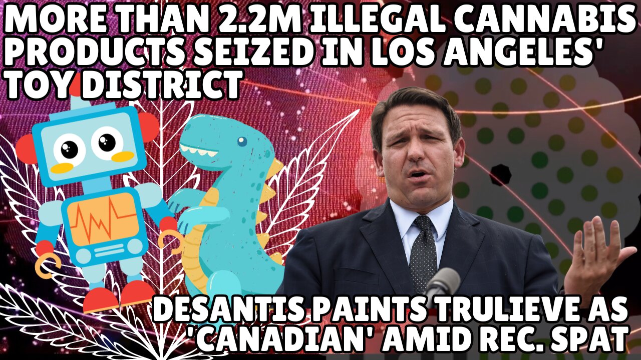 Ron DeSantis Labels Florida’s Trulieve as 'Canadian' | Major Marijuana Bust in LA’s Toy District