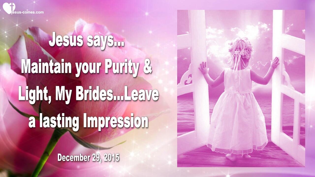 Dec 29, 2015 ❤️ Jesus says... Maintain your Purity and Light, My Brides... Leave a lasting Impression