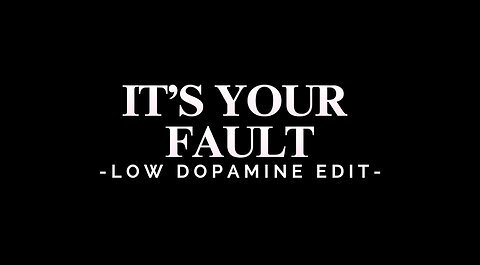 IT’S YOUR FAULT - LOW DOPAMINE EDIT