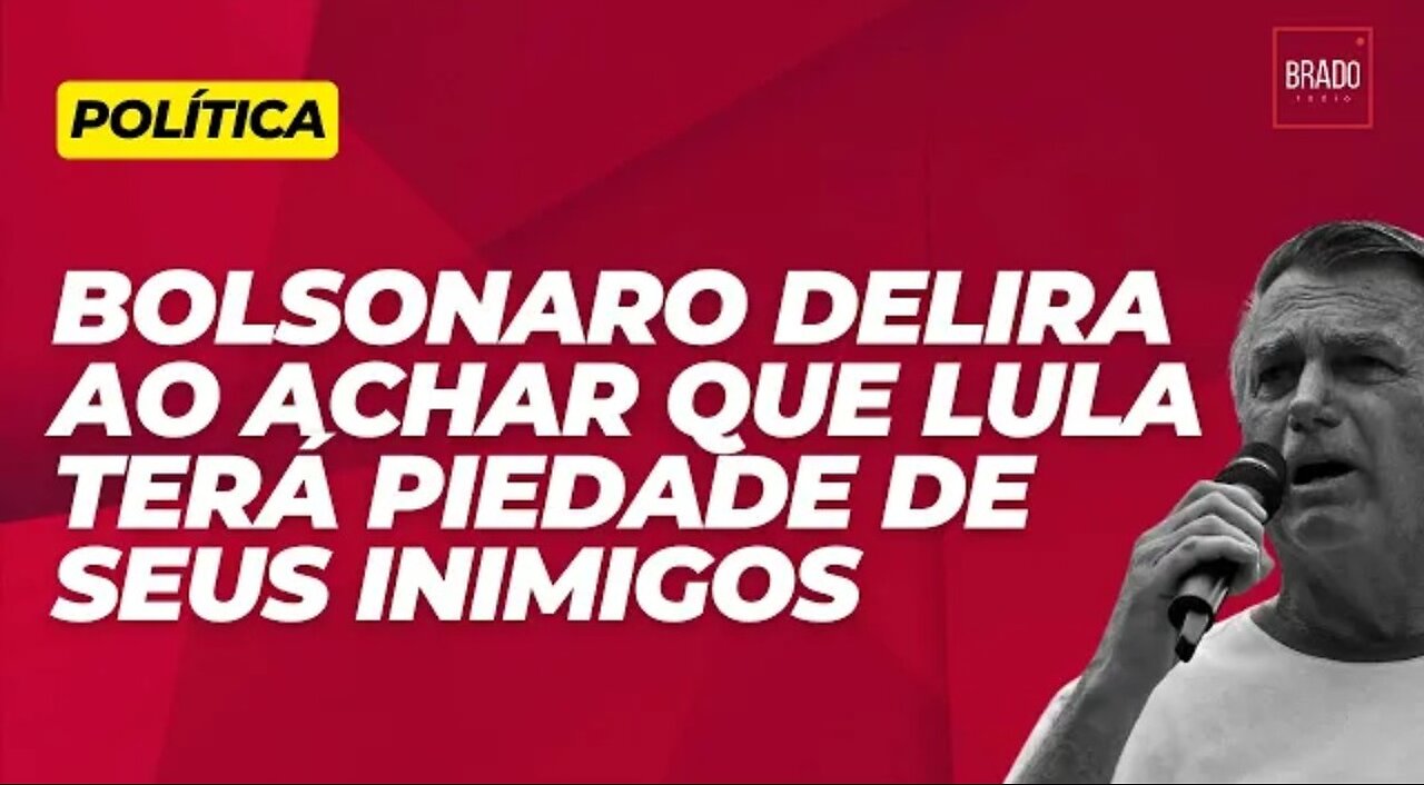 IN BRAZIL BOLSONARO IS DELIRIOUS IN THINKING THAT LULA WILL HAVE MERCY ON HIS ENEMIES