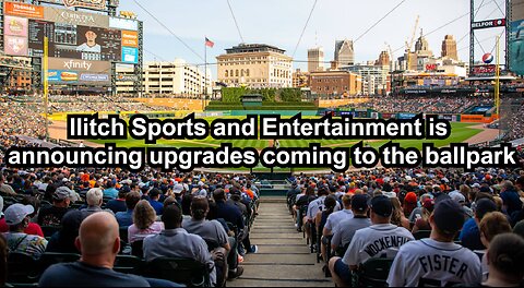 Ilitch Sports and Entertainment is announcing upgrades coming to the ballpark