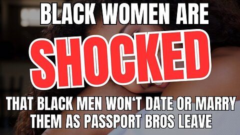 Black Women Are Shocked That Black Men Won't Date or Marry Them As Passport Bros Leave Part 2