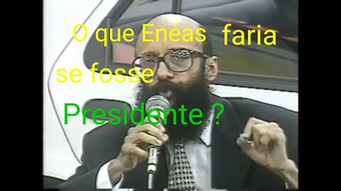 O que enéas faria se fosse presidente ?