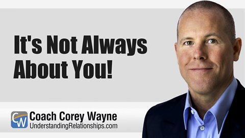 It's Not Always About You!