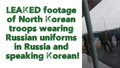 LEAKED footage of North Korean troops wearing Russian uniforms in Russia and speaking Korean!