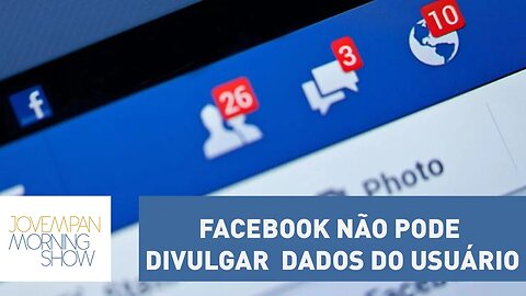 Chega de polêmica! O Facebook não pode divulgar dados do usuário; entenda | Morning Show