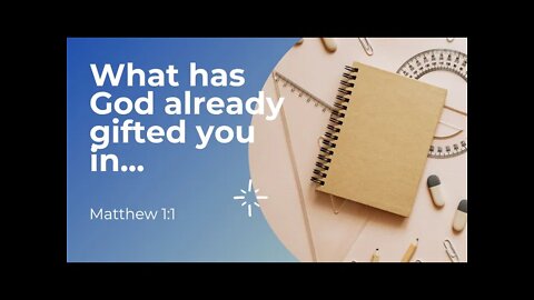 What has God already gifted you with? Matthew 1:1