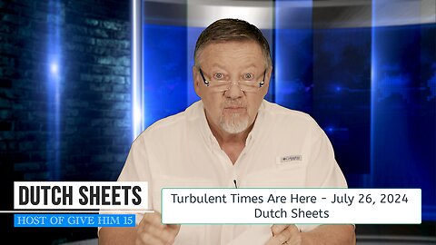 Turbulent Times Are Here - July 26, 2024 - Dutch Sheets