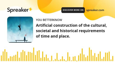 Artificial construction of the cultural, societal and historical requirements of time and place.