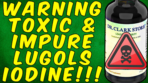 WARNING MOST LUGOL'S IODINE SUPPLEMENTS ARE IMPURE AND TOXIC!