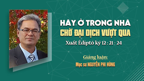 HÃY Ở TRONG NHÀ CHỜ ĐẠI DỊCH VƯỢT QUA - Xuất Êdíptô ký 12:21-24 || Mục sư NGUYỄN PHI HÙNG