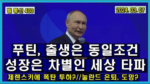 벨 통신 400, 푸틴, 출생은 동일 조건, 성장은 차별인 세상 타파 // 제렌스키에 폭탄 투하?//눌란드 은퇴, 도망?