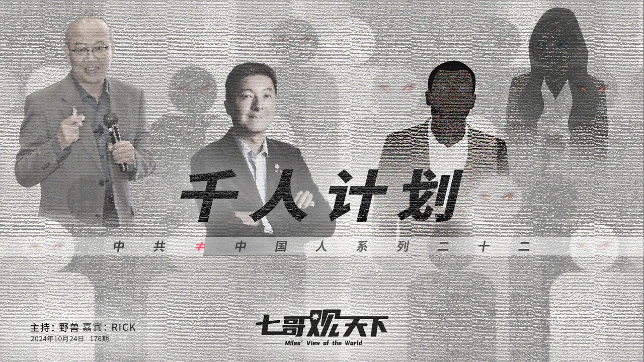 《七哥观天下》176 千人计划——中共≠中国人系列二十二