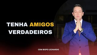 TENHA AMIGOS VERDADEIROS - BISPO LEONARDO