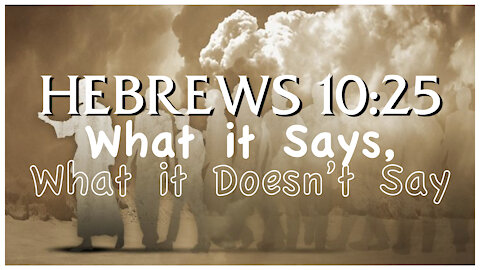 Hebrews 10:25 - What Does it Say? What it Does Not Say?