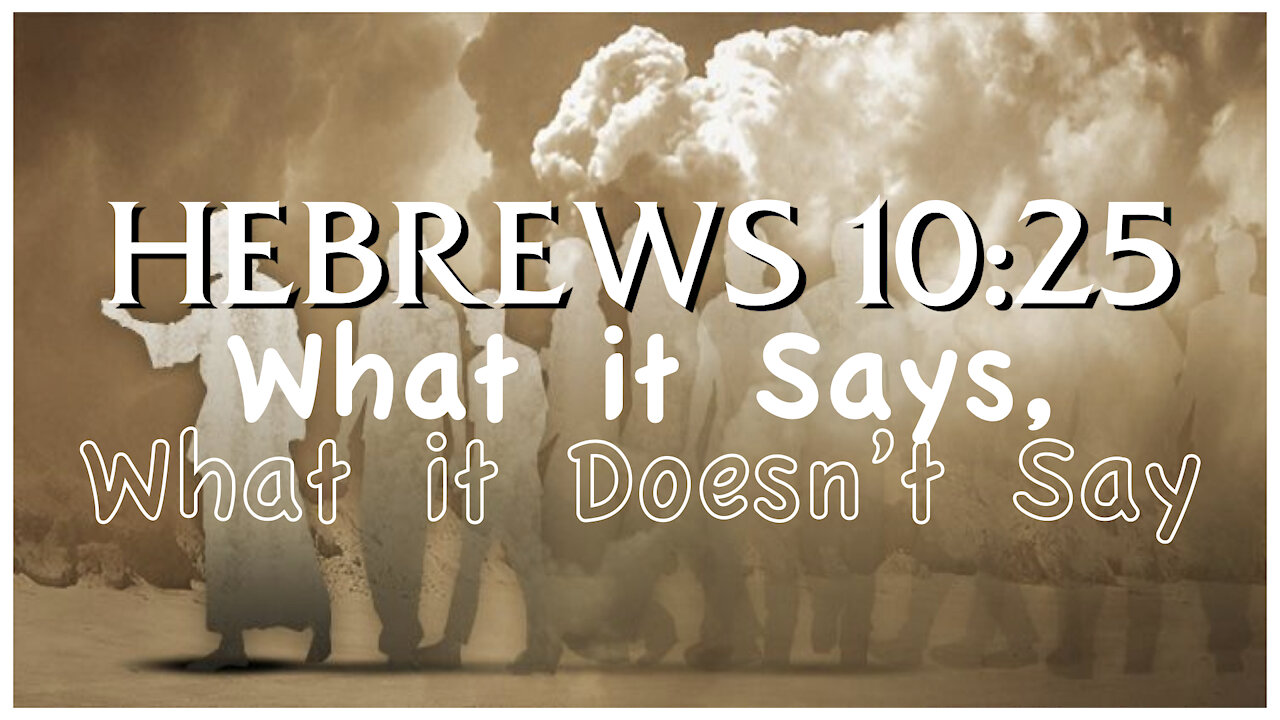 Hebrews 10:25 - What Does it Say? What it Does Not Say?
