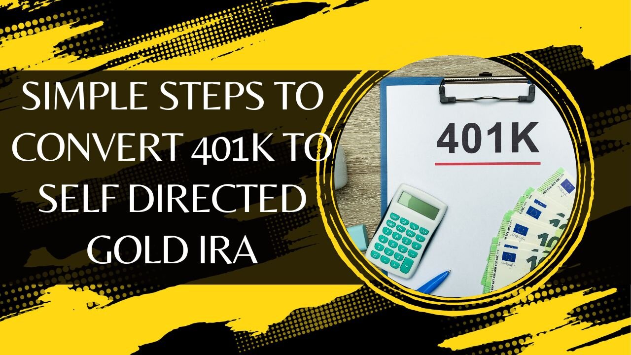 Simple Steps To Convert 401k To Self Directed Gold IRA