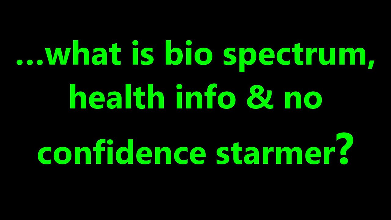 …what is bio spectrum, health info & no confidence starmer?