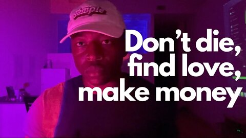 Don’t die, find love, make money