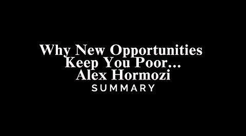 Why New Opportunities Keep You Poor… / Alex Hormozi - SUMMARY