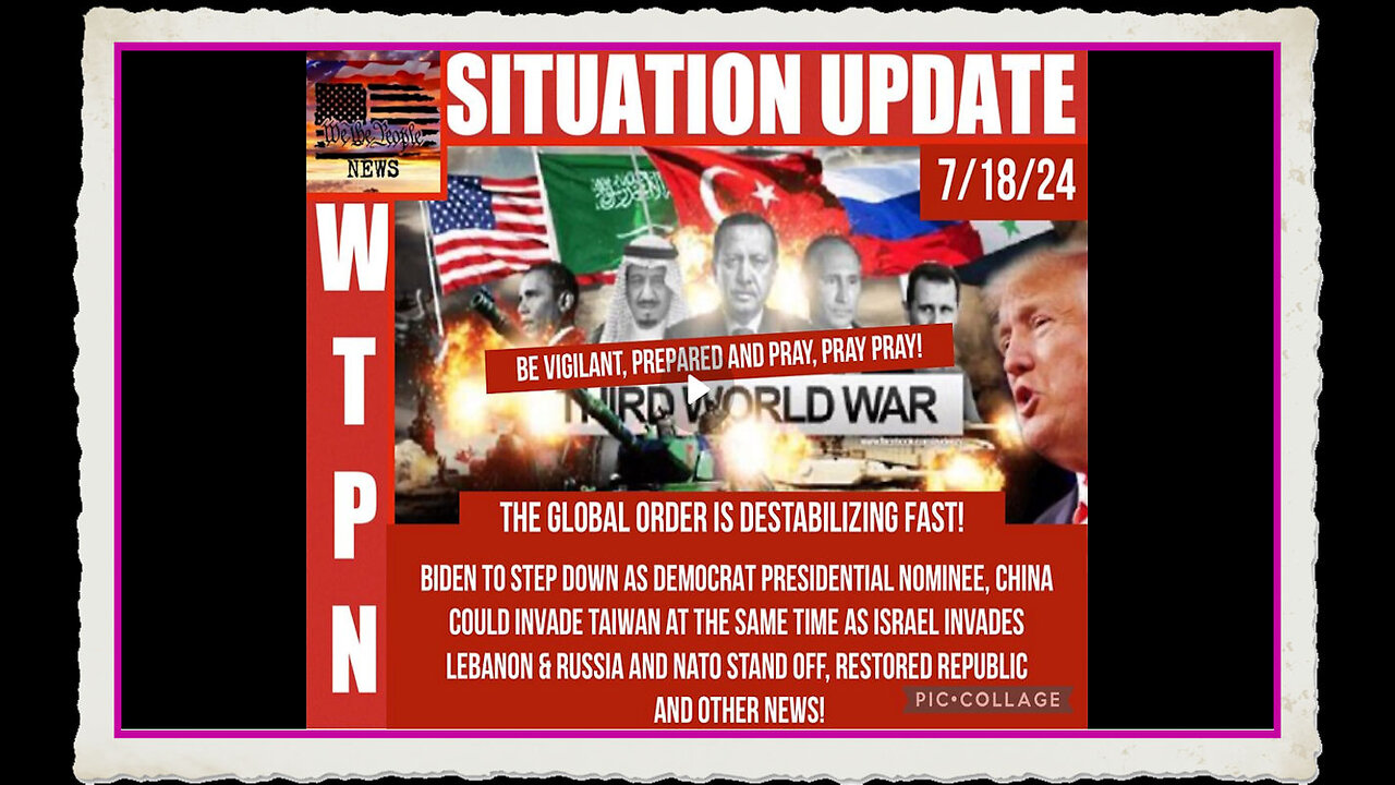 WTPN SITUATION UPDATE 7 18 24 “BIDEN OUT, 3 WAR FRONTS, GLOBAL DESTABILIZATION”