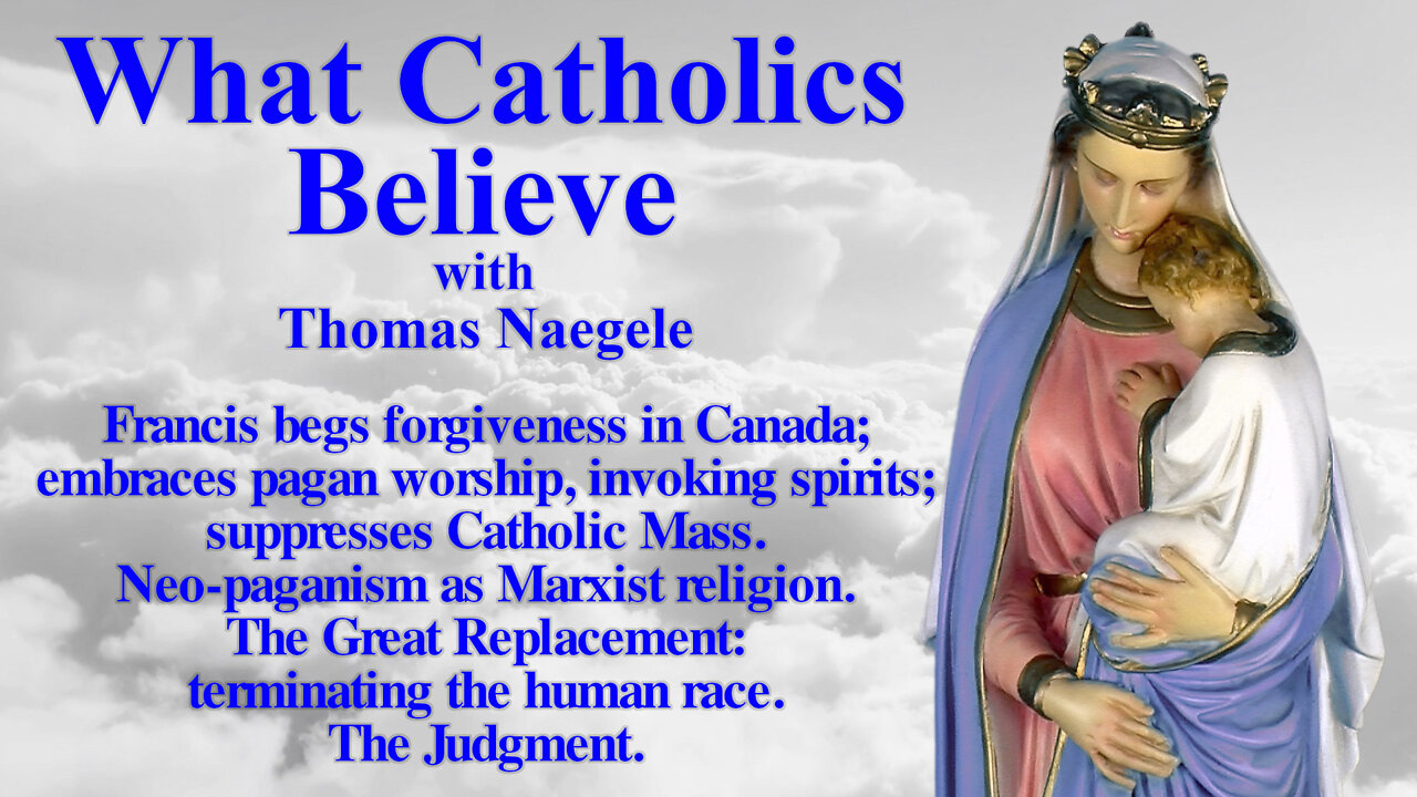 Francis begs forgiveness in Canada; embraces pagan worship, invoking spirits; suppresses Catholic Mass. Neo-paganism as Marxist religion. The Great Replacement: terminating the human race. The Judgment.