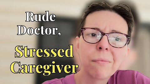 Rude Doctor, Stressed Caregiver