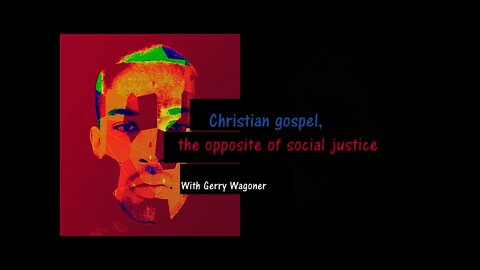 Christian gospel the opposite of social justice with Gerry Wagoner