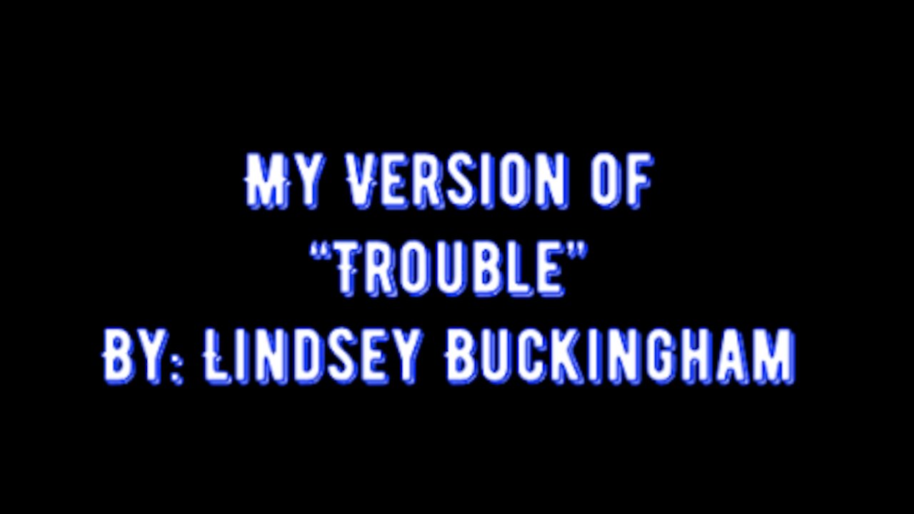 My Version of "Trouble" By: Lindsey Buckingham | Vocals By: Eddie