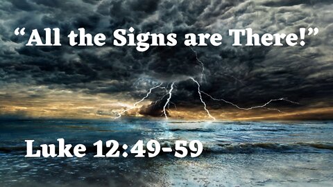 Luke 12:49-59 “All the Signs are There!”