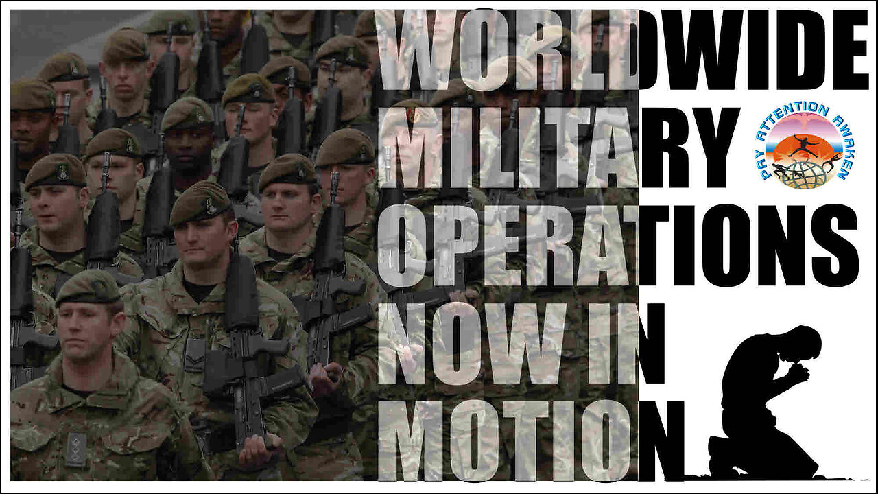 WORLDWIDE MILITARY OPERATIONS NOW IN MOTION...