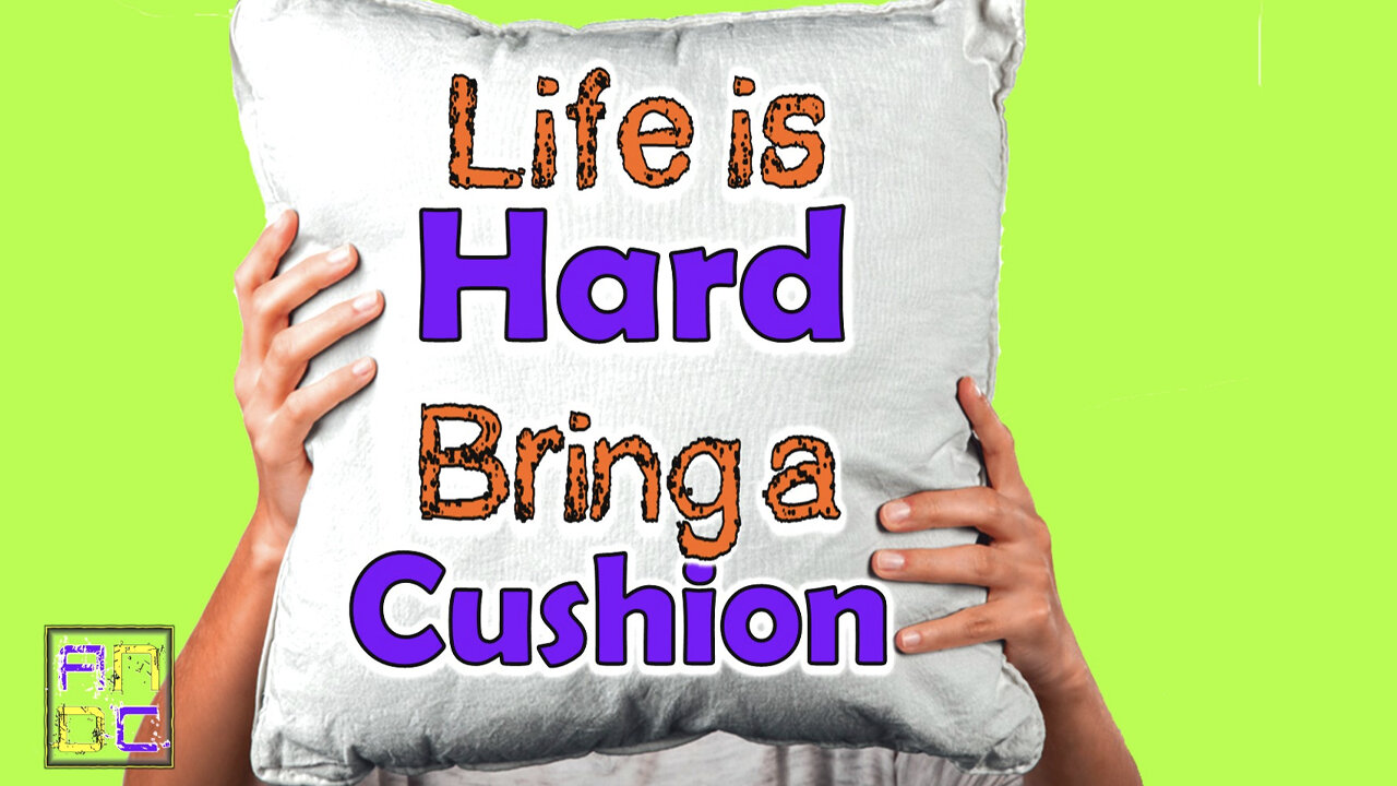 Life is Hard...Bring a Cushion