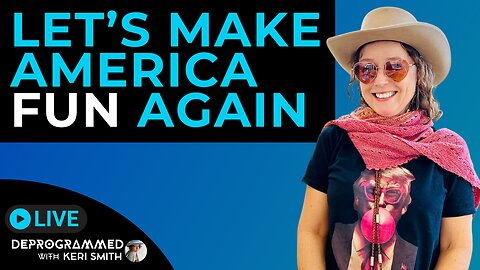 Let's Make America Fun Again: LIVE #Deprogrammed with Keri Smith