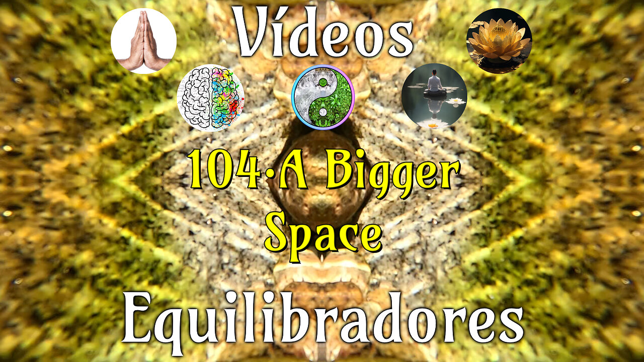 104 · A Bigger Space📹Videos Equilibradores☯️🎧♥️🕉️Atencion👁️Concentracion🎯Meditacion🧘‍♂️