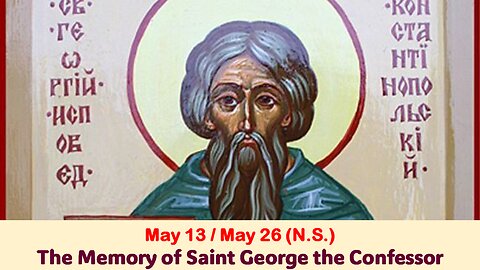 The Lives of Saints: May 13/26 (N.S.) The Memory of Saint George the Confessor