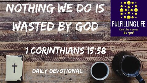 Our Labour For God Isn't In Vain - 1 Corinthians 15:58 - Fulfilling Life Daily Devotional