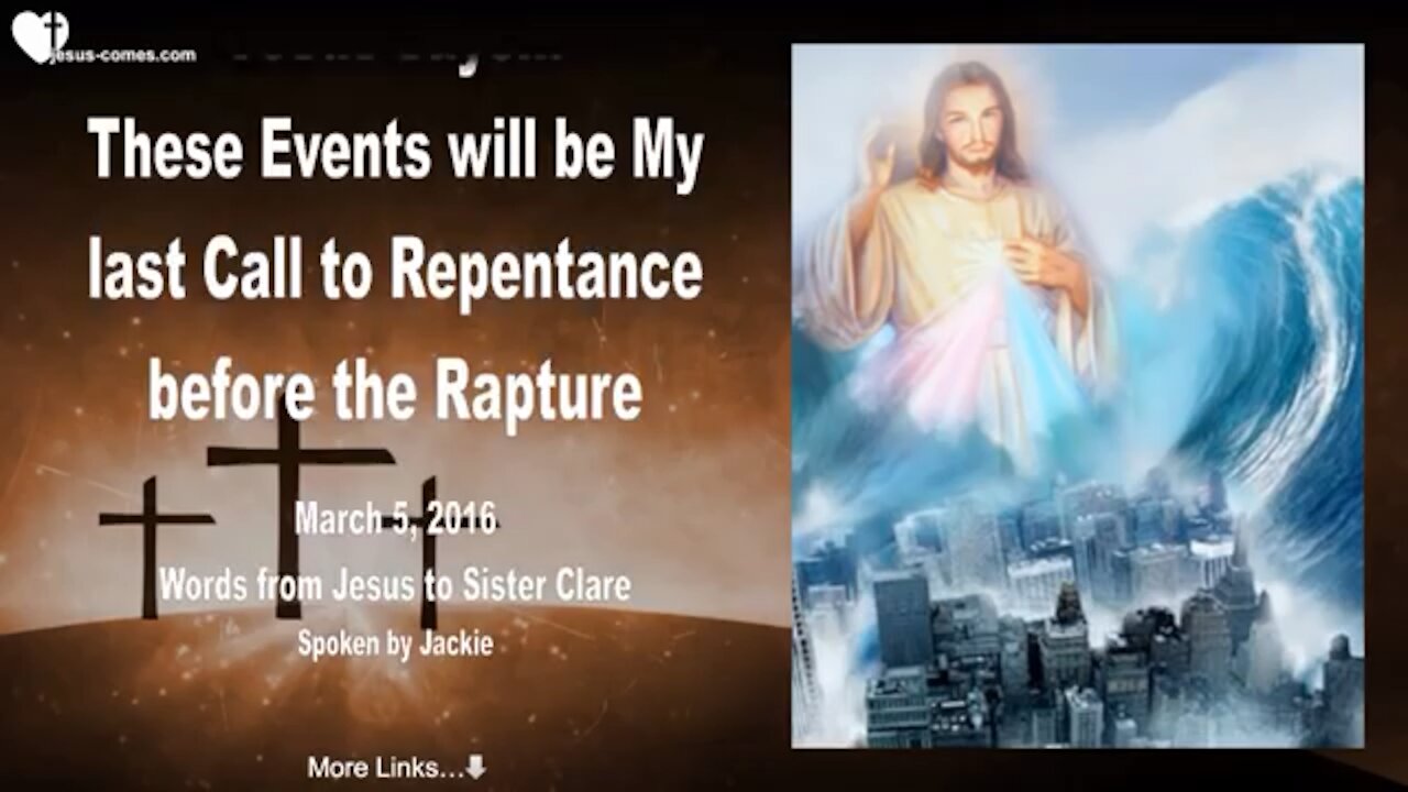 JESUS SAYS.. THESE EVENTS WILL BE MY LAST CALL TO REPENTANCE BEFORE THE RAPTURE