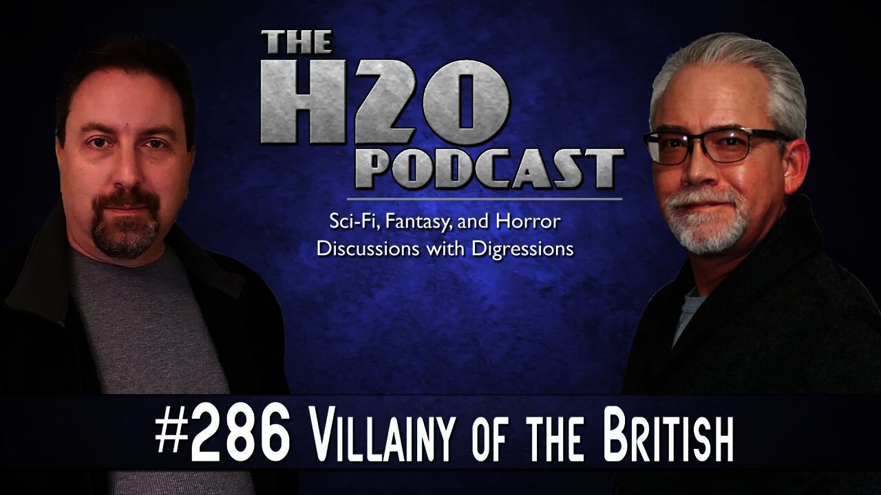 The H2O Podcast 286: Villainy of the British