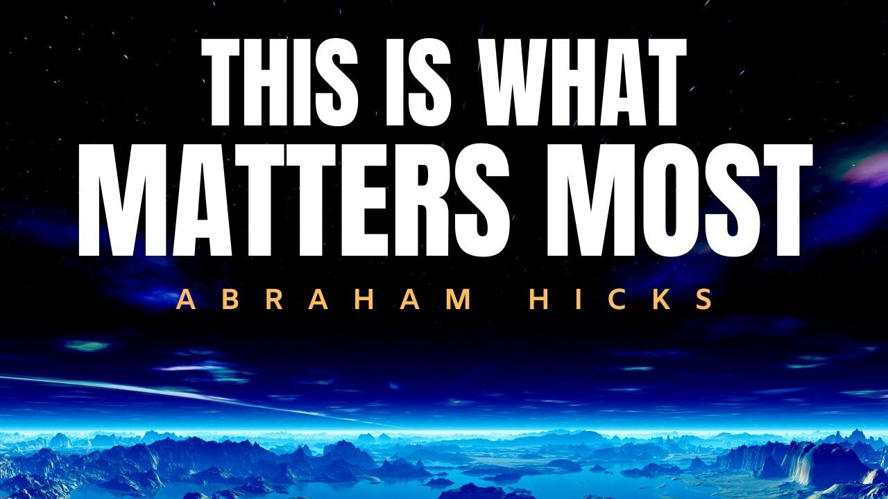 Abraham Hicks | This is What Matters Most | Law Of Attraction (LOA)