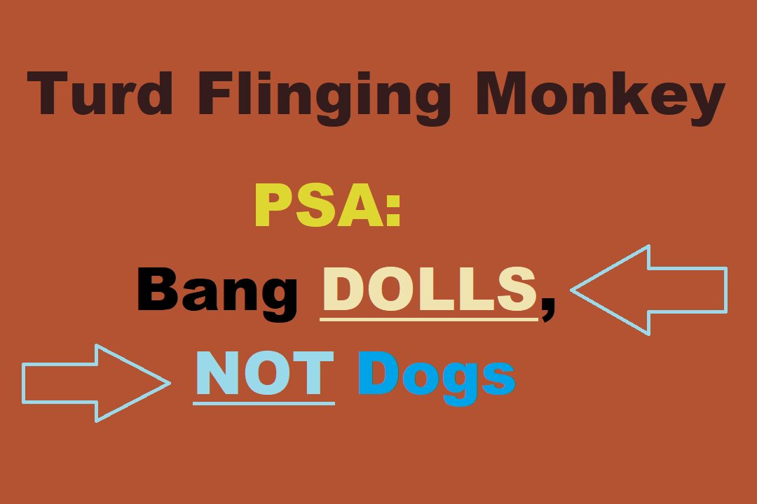 Turd Flinging Monkey PSA: Bang DOLLS, NOT Dogs (or Sheep)