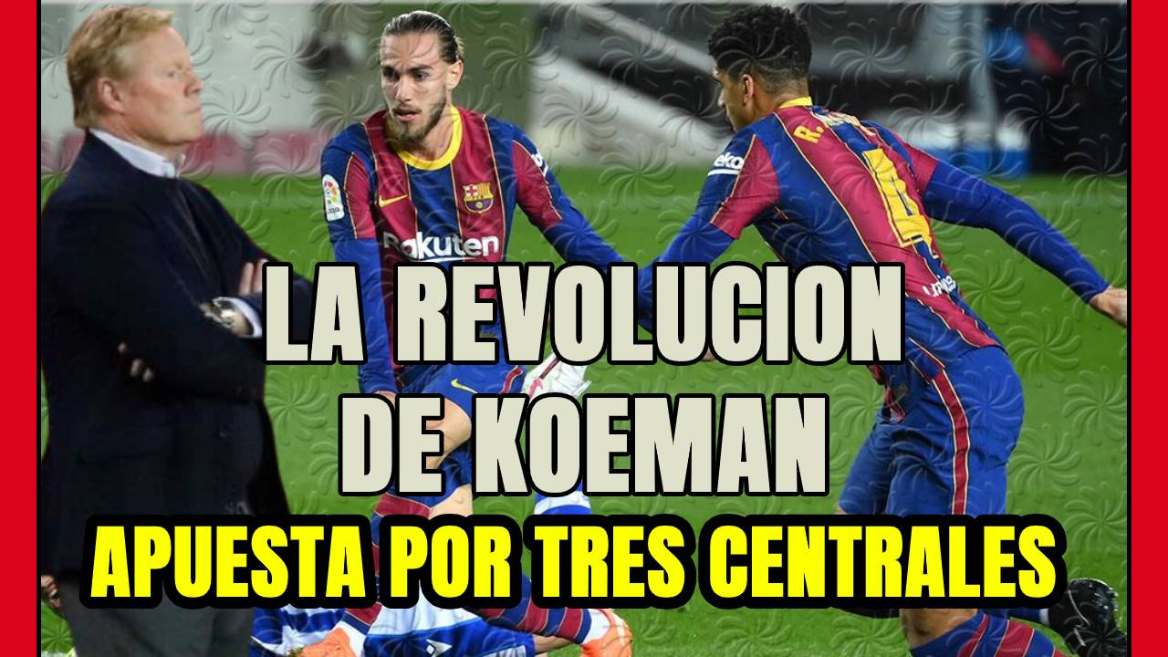 REVOLUCIÓN BARÇA: la apuesta por los 3 CENTRALES de KOEMAN funciona y ¿ahora qué?