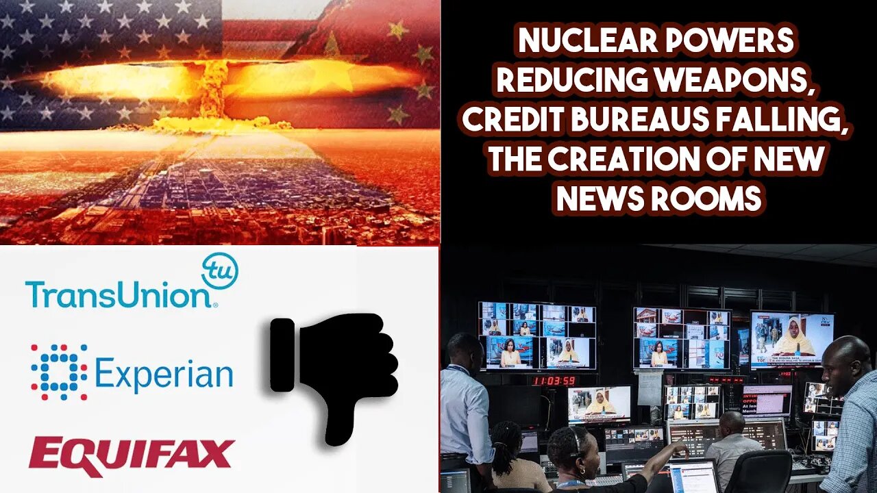 Nuclear Powers Reducing Weapons, Credit Bureaus Falling, The Creation Of New News Rooms