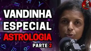 VANDINHA LOPES: ESPECIAL ASTROLOGIA (PARTE 2) | Planeta Podcast Ep. 321