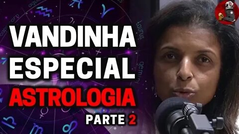VANDINHA LOPES: ESPECIAL ASTROLOGIA (PARTE 2) | Planeta Podcast Ep. 321