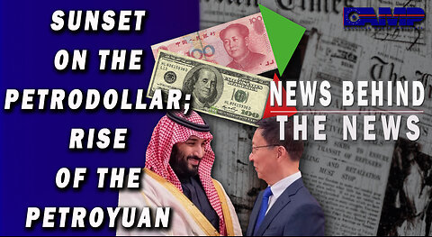 Sunset on the PetroDollar; Rise of the PetroYuan | NEWS BEHIND THE NEWS December 28th, 2022
