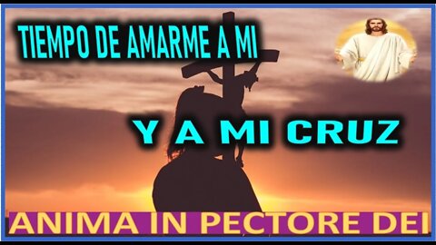 TIEMPO DE AMARME A MI Y A MI CRUZ - MENSAJE DE JESUCRISTO REY A ANIMA IN PECTORE DEI