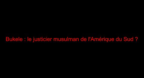 Bukele : le justicier musulman de l'Amérique du Sud ?